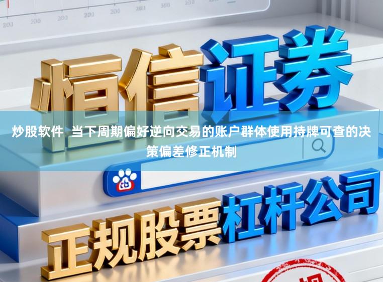 炒股软件  当下周期偏好逆向交易的账户群体使用持牌可查的决策偏差修正机制