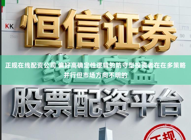 正规在线配资公司 偏好高确定性逻辑的防守型投资者在在多策略并行但市场方向不明的