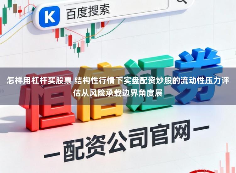 怎样用杠杆买股票 结构性行情下实盘配资炒股的流动性压力评估从风险承载边界角度展