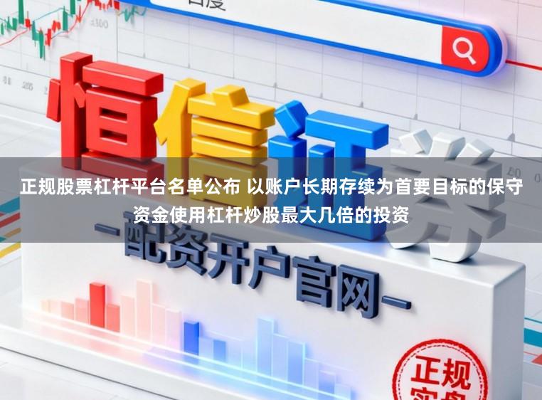 正规股票杠杆平台名单公布 以账户长期存续为首要目标的保守资金使用杠杆炒股最大几倍的投资