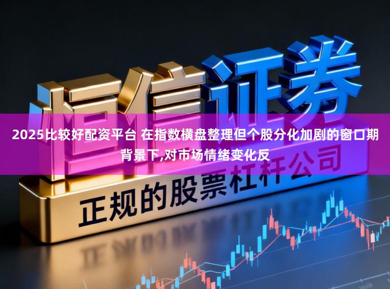 2025比较好配资平台 在指数横盘整理但个股分化加剧的窗口期背景下,对市场情绪变化反