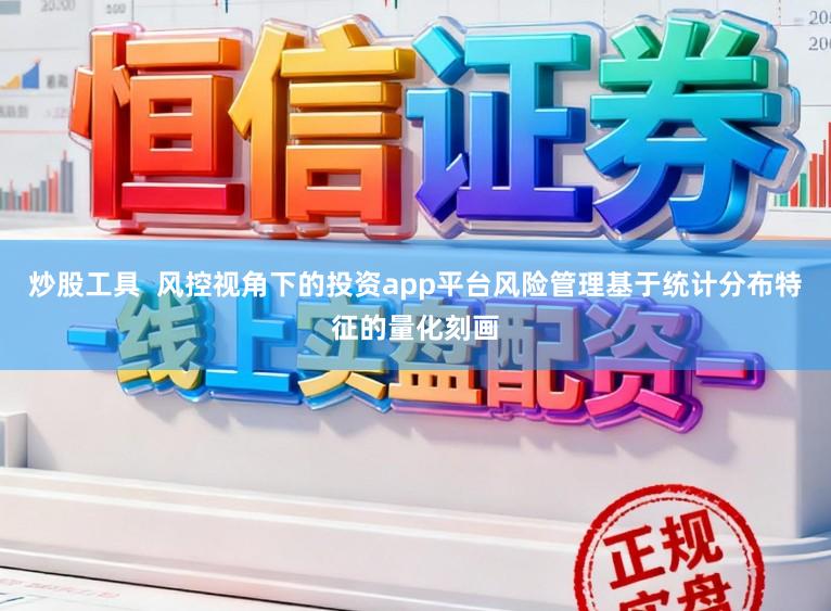 炒股工具  风控视角下的投资app平台风险管理基于统计分布特征的量化刻画