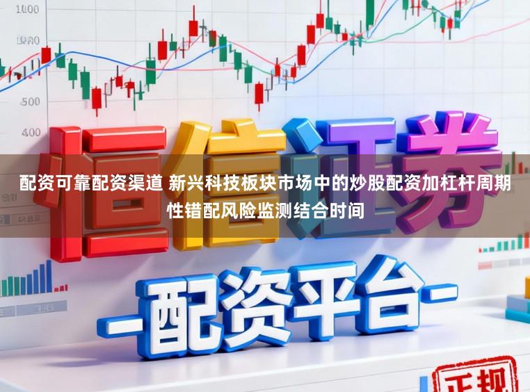 配资可靠配资渠道 新兴科技板块市场中的炒股配资加杠杆周期性错配风险监测结合时间