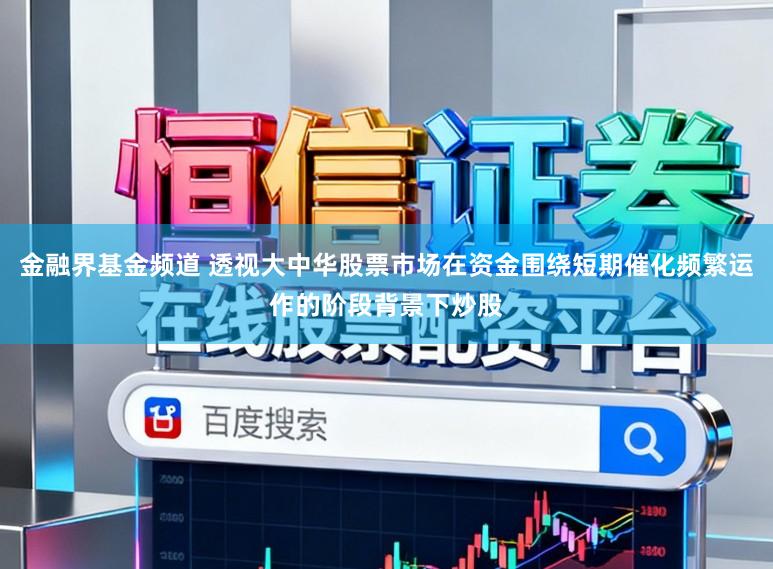金融界基金频道 透视大中华股票市场在资金围绕短期催化频繁运作的阶段背景下炒股