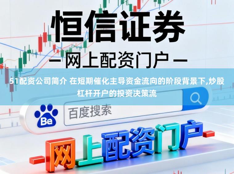 51配资公司简介 在短期催化主导资金流向的阶段背景下,炒股杠杆开户的投资决策流