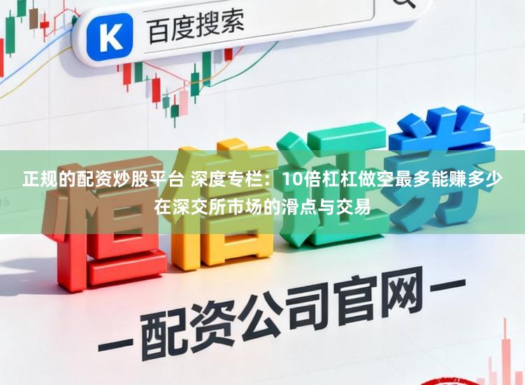 正规的配资炒股平台 深度专栏：10倍杠杠做空最多能赚多少在深交所市场的滑点与交易