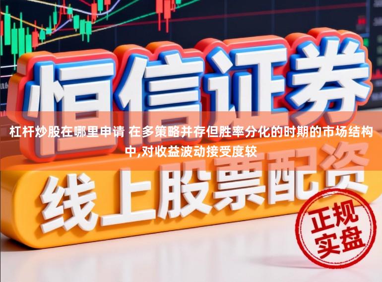 杠杆炒股在哪里申请 在多策略并存但胜率分化的时期的市场结构中,对收益波动接受度较