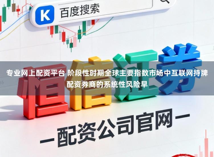 专业网上配资平台 阶段性时期全球主要指数市场中互联网持牌配资券商的系统性风险早