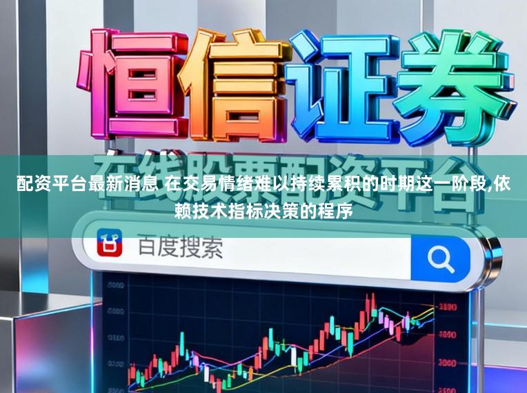 配资平台最新消息 在交易情绪难以持续累积的时期这一阶段,依赖技术指标决策的程序