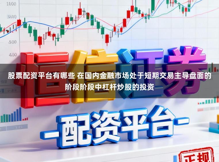 股票配资平台有哪些 在国内金融市场处于短期交易主导盘面的阶段阶段中杠杆炒股的投资