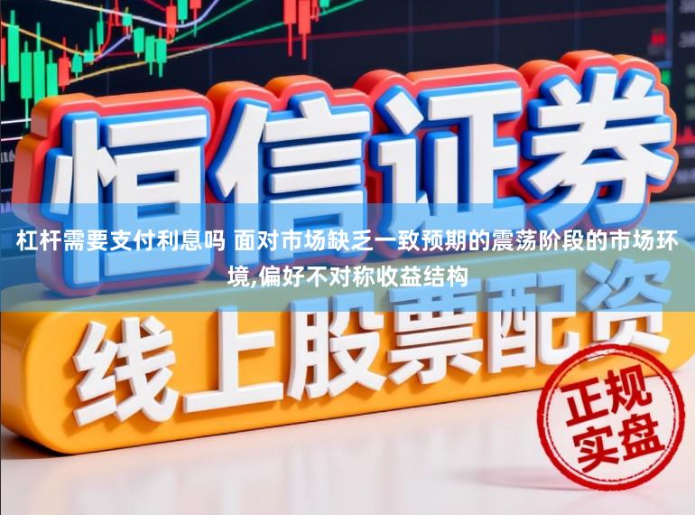 杠杆需要支付利息吗 面对市场缺乏一致预期的震荡阶段的市场环境,偏好不对称收益结构