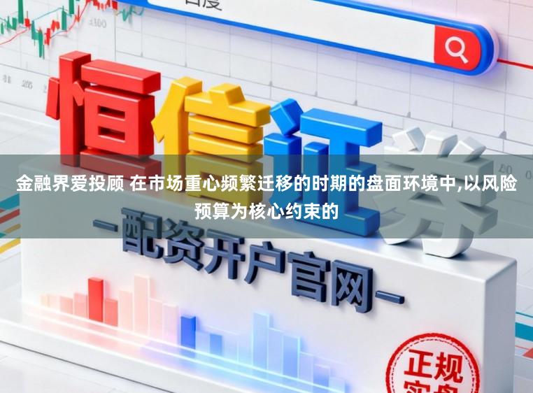 金融界爱投顾 在市场重心频繁迁移的时期的盘面环境中,以风险预算为核心约束的