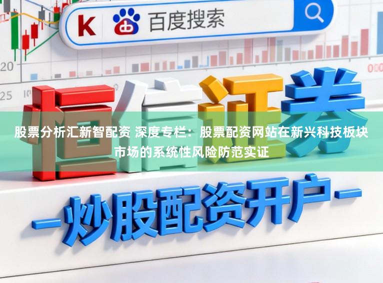股票分析汇新智配资 深度专栏：股票配资网站在新兴科技板块市场的系统性风险防范实证