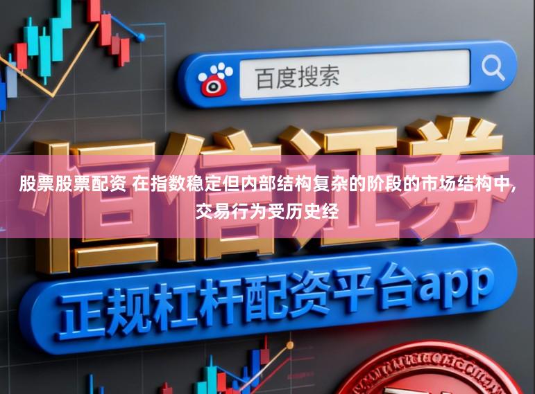 股票股票配资 在指数稳定但内部结构复杂的阶段的市场结构中,交易行为受历史经