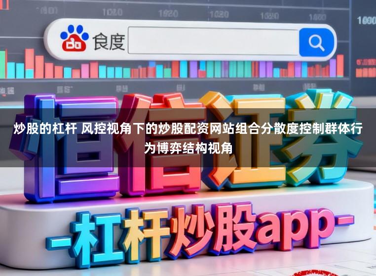 炒股的杠杆 风控视角下的炒股配资网站组合分散度控制群体行为博弈结构视角