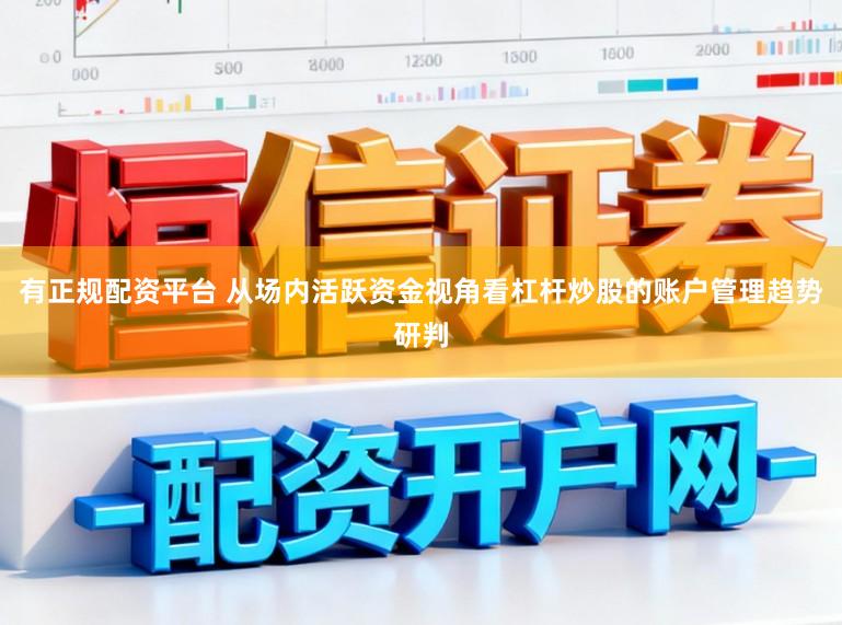 有正规配资平台 从场内活跃资金视角看杠杆炒股的账户管理趋势研判