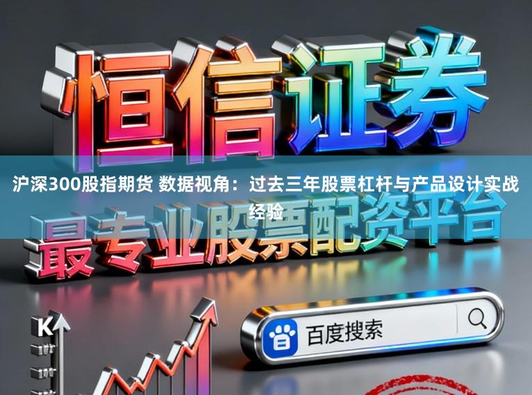 沪深300股指期货 数据视角：过去三年股票杠杆与产品设计实战经验