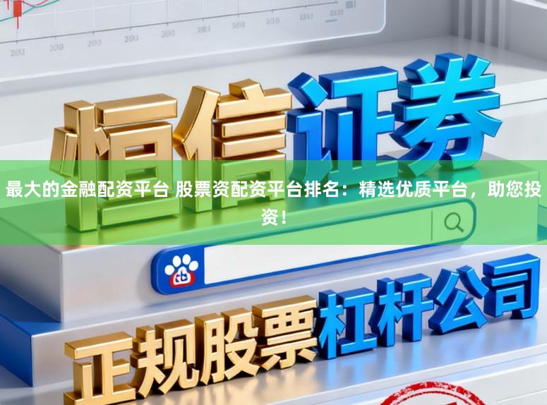 最大的金融配资平台 股票资配资平台排名：精选优质平台，助您投资！