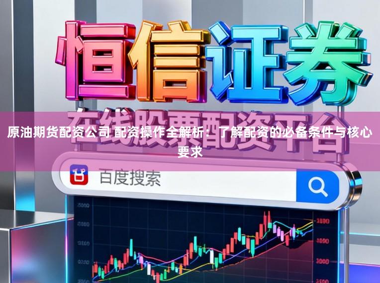 原油期货配资公司 配资操作全解析：了解配资的必备条件与核心要求