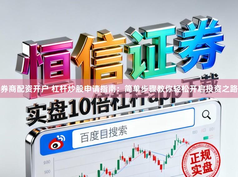 券商配资开户 杠杆炒股申请指南：简单步骤教你轻松开启投资之路