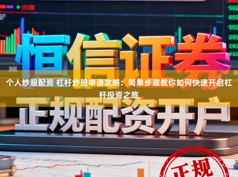 个人炒股配资 杠杆炒股申请攻略：简单步骤教你如何快速开启杠杆投资之旅