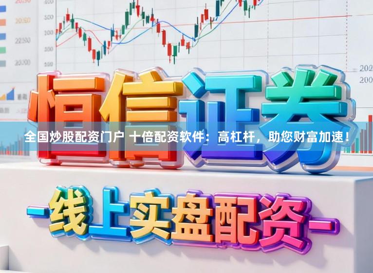 全国炒股配资门户 十倍配资软件：高杠杆，助您财富加速！