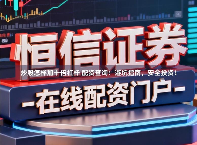 炒股怎样加十倍杠杆 配资查询：避坑指南，安全投资！