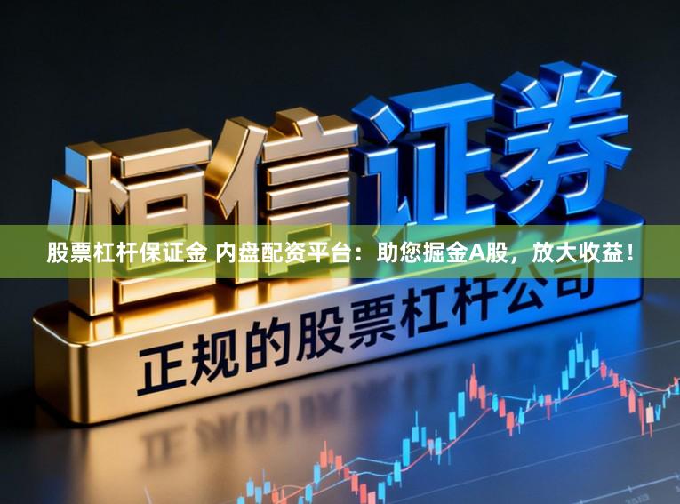 股票杠杆保证金 内盘配资平台：助您掘金A股，放大收益！