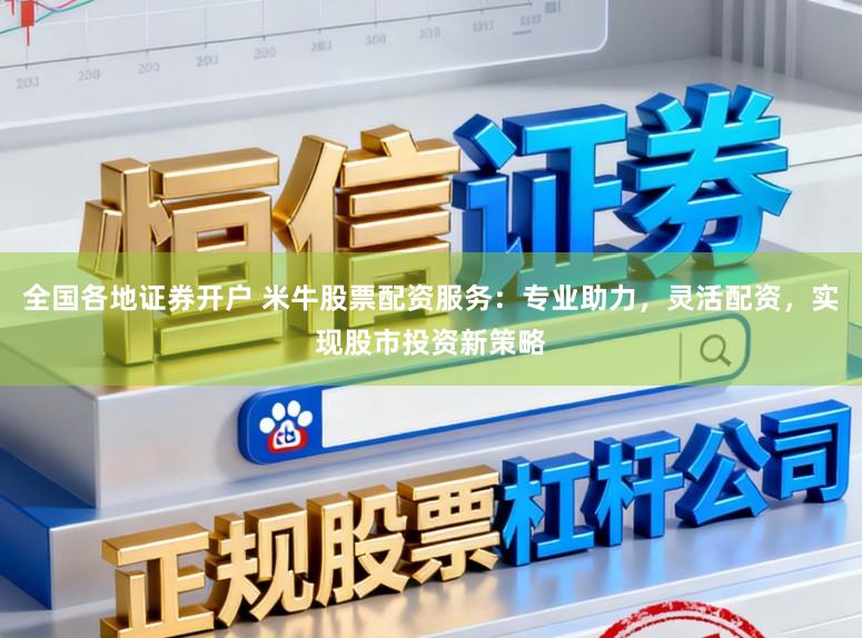 全国各地证券开户 米牛股票配资服务：专业助力，灵活配资，实现股市投资新策略