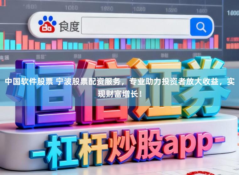 中国软件股票 宁波股票配资服务，专业助力投资者放大收益，实现财富增长！