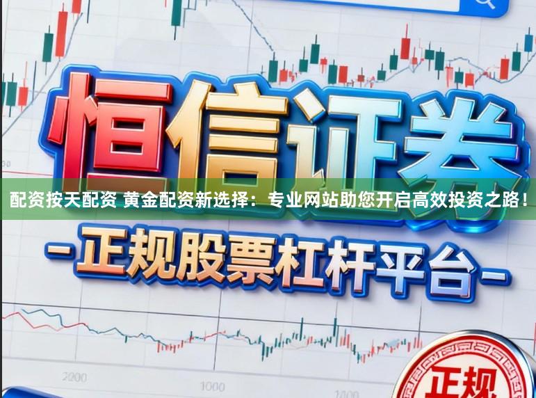 配资按天配资 黄金配资新选择：专业网站助您开启高效投资之路！