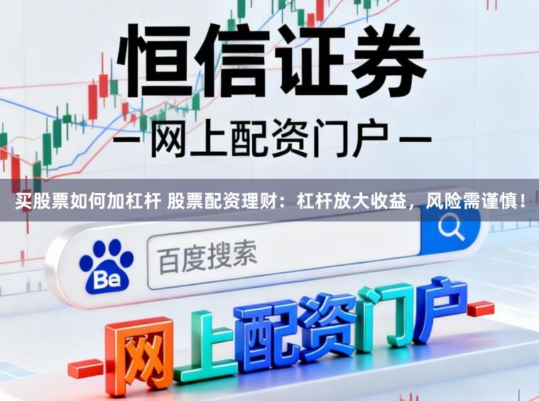 买股票如何加杠杆 股票配资理财：杠杆放大收益，风险需谨慎！