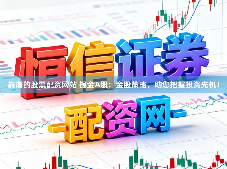 靠谱的股票配资网站 掘金A股：金股策略，助您把握投资先机！