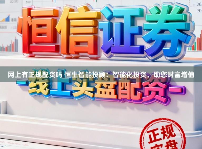 网上有正规配资吗 恒生智能投顾：智能化投资，助您财富增值