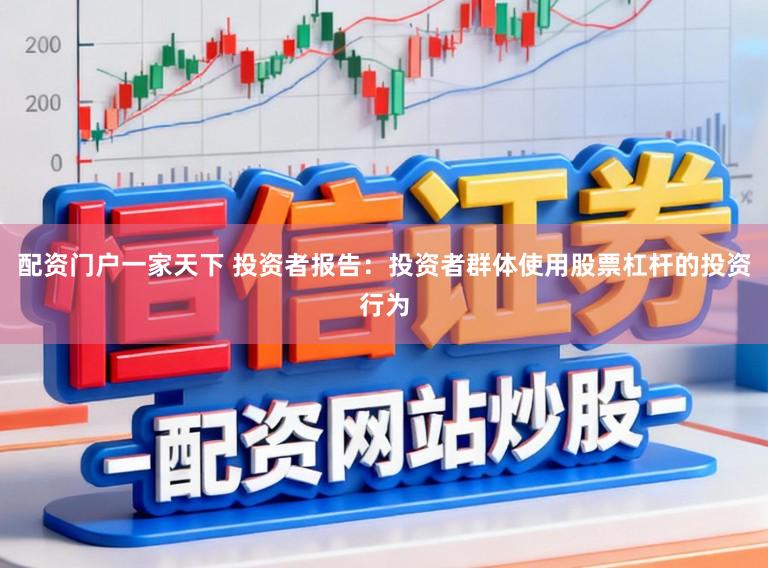 配资门户一家天下 投资者报告：投资者群体使用股票杠杆的投资行为