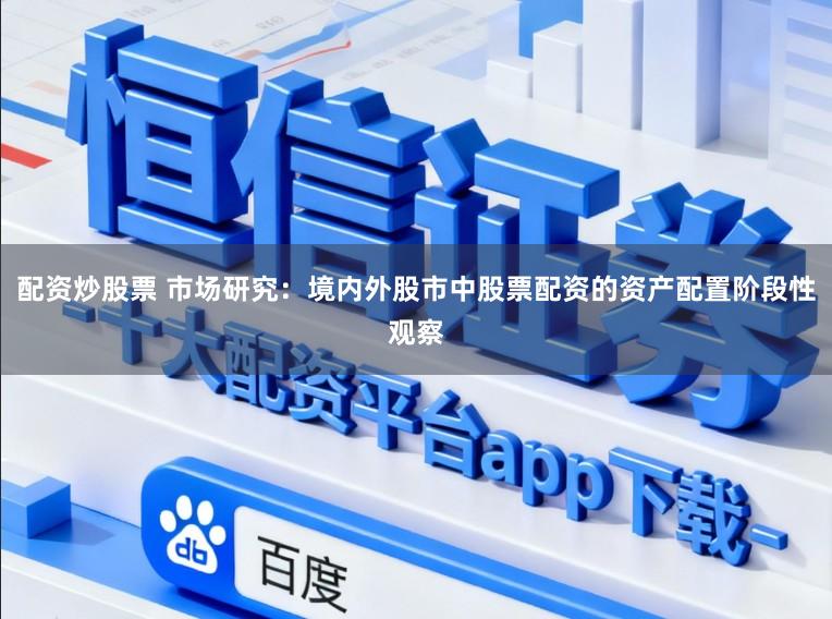 配资炒股票 市场研究：境内外股市中股票配资的资产配置阶段性观察