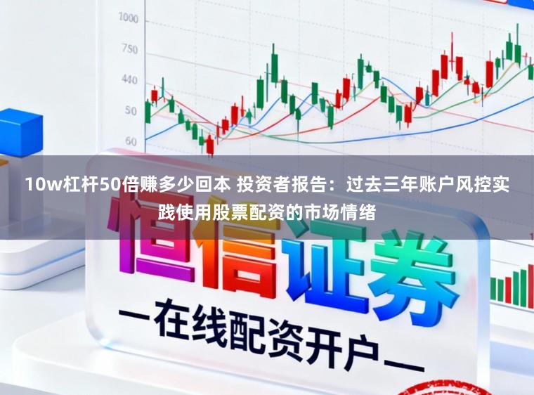 10w杠杆50倍赚多少回本 投资者报告：过去三年账户风控实践使用股票配资的市场情绪