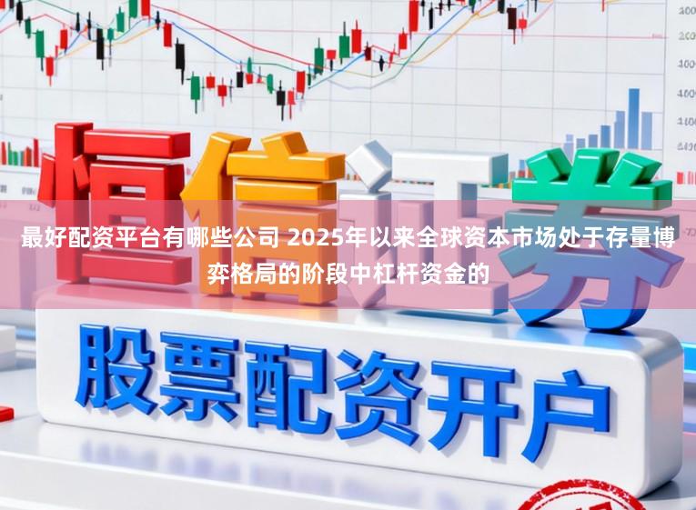 最好配资平台有哪些公司 2025年以来全球资本市场处于存量博弈格局的阶段中杠杆资金的