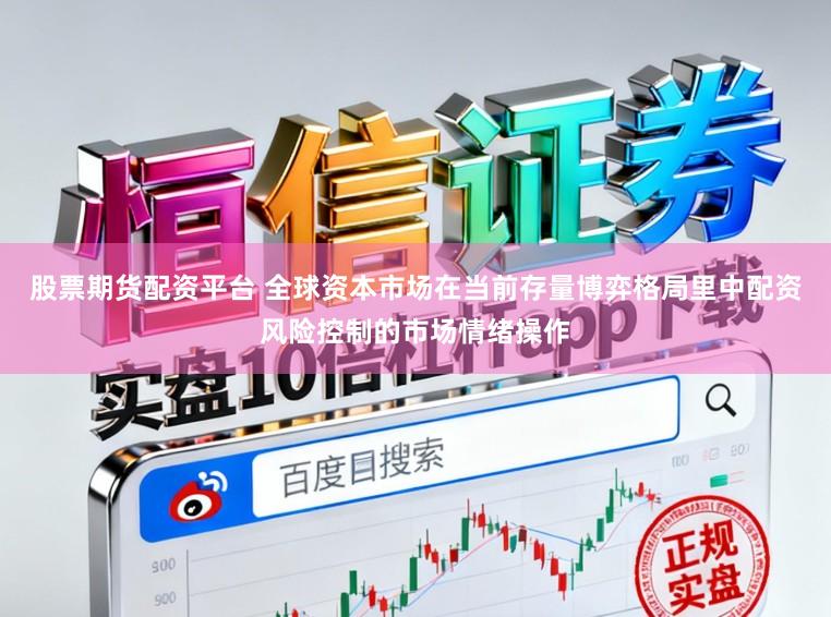 股票期货配资平台 全球资本市场在当前存量博弈格局里中配资风险控制的市场情绪操作