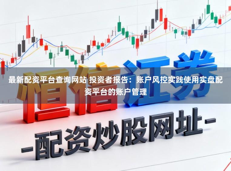 最新配资平台查询网站 投资者报告：账户风控实践使用实盘配资平台的账户管理