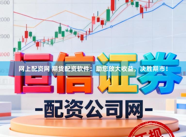 网上配资网 期货配资软件：助您放大收益，决胜期市！