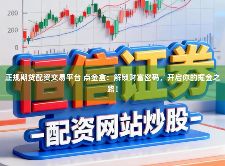 正规期货配资交易平台 点金盒：解锁财富密码，开启你的掘金之路！