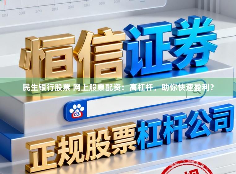 民生银行股票 网上股票配资：高杠杆，助你快速盈利？