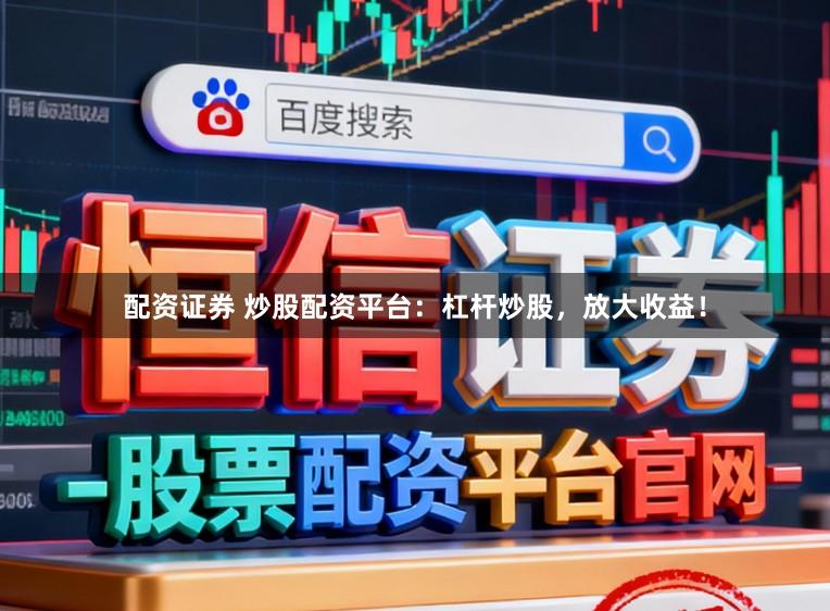 配资证券 炒股配资平台：杠杆炒股，放大收益！
