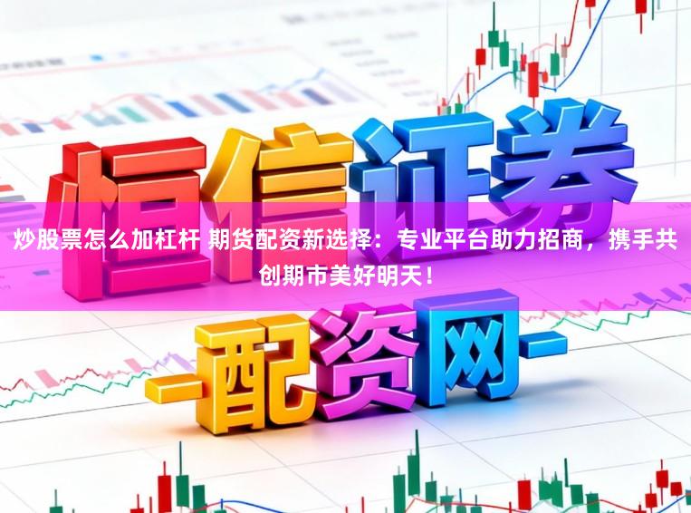 炒股票怎么加杠杆 期货配资新选择：专业平台助力招商，携手共创期市美好明天！
