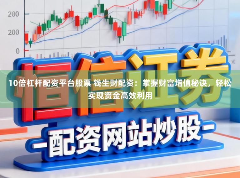 10倍杠杆配资平台股票 钱生财配资：掌握财富增值秘诀，轻松实现资金高效利用