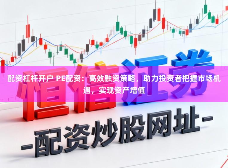 配资杠杆开户 PE配资：高效融资策略，助力投资者把握市场机遇，实现资产增值