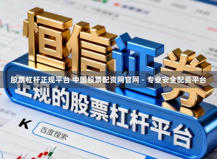 股票杠杆正规平台 中国股票配资网官网 - 专业安全配资平台