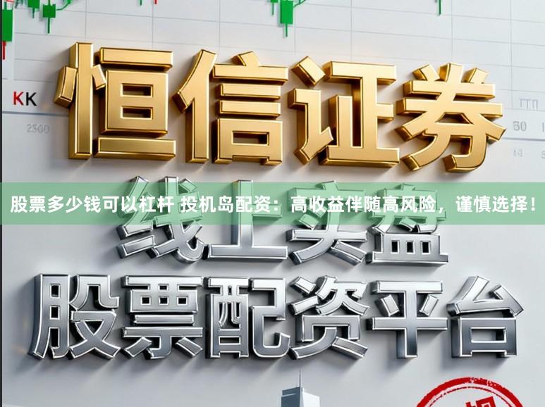 股票多少钱可以杠杆 投机岛配资：高收益伴随高风险，谨慎选择！