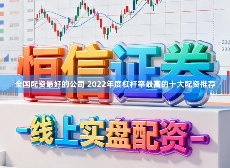 全国配资最好的公司 2022年度杠杆率最高的十大配资推荐